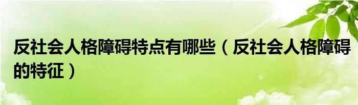 反社會人格障礙特點有哪些（反社會人格障礙的特征）