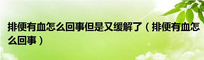 排便有血怎么回事但是又緩解了（排便有血怎么回事）