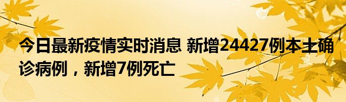 今日最新疫情實(shí)時(shí)消息 新增24427例本土確診病例，新增7例死亡