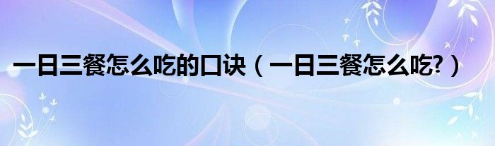 一日三餐怎么吃的口訣（一日三餐怎么吃?）