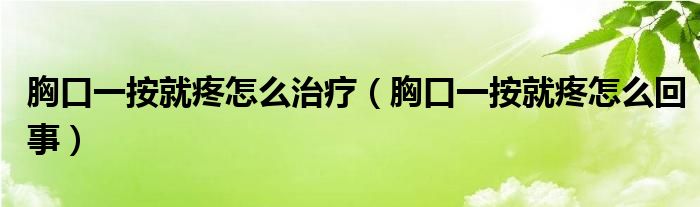 胸口一按就疼怎么治療（胸口一按就疼怎么回事）