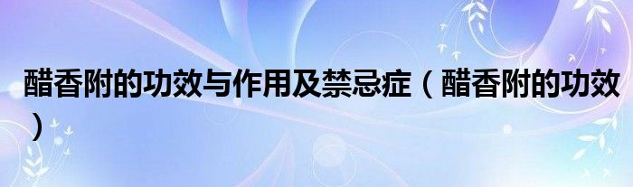 醋香附的功效與作用及禁忌癥（醋香附的功效）