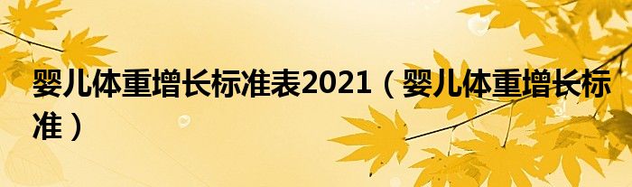 嬰兒體重增長(zhǎng)標(biāo)準(zhǔn)表2021（嬰兒體重增長(zhǎng)標(biāo)準(zhǔn)）