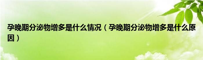 孕晚期分泌物增多是什么情況（孕晚期分泌物增多是什么原因）