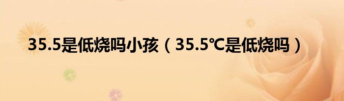 35.5是低燒嗎小孩（35.5℃是低燒嗎）