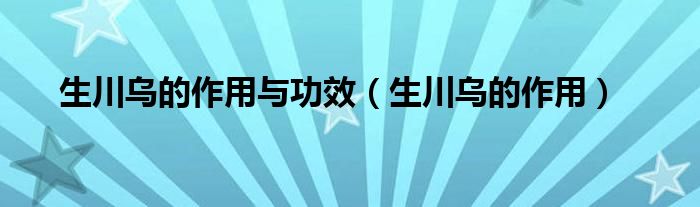 生川烏的作用與功效（生川烏的作用）