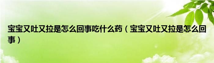 寶寶又吐又拉是怎么回事吃什么藥（寶寶又吐又拉是怎么回事）