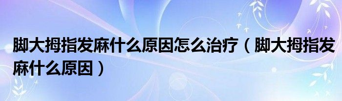 腳大拇指發(fā)麻什么原因怎么治療（腳大拇指發(fā)麻什么原因）