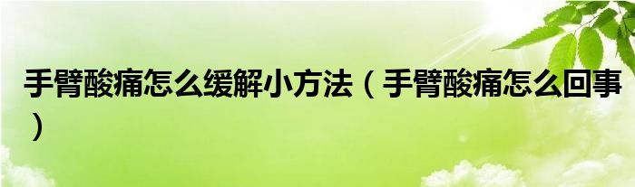 手臂酸痛怎么緩解小方法（手臂酸痛怎么回事）