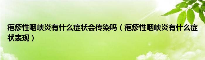 皰疹性咽峽炎有什么癥狀會(huì)傳染嗎（皰疹性咽峽炎有什么癥狀表現(xiàn)）