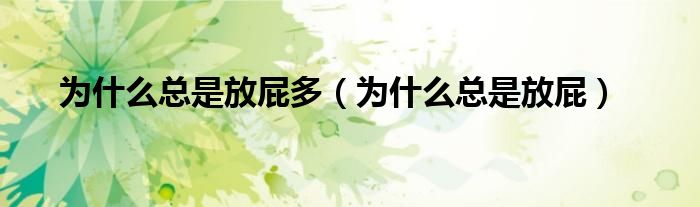為什么總是放屁多(為什么總是放屁)