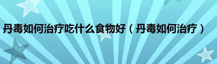 丹毒如何治療吃什么食物好（丹毒如何治療）