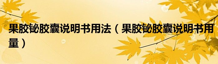 果膠鉍膠囊說明書用法（果膠鉍膠囊說明書用量）