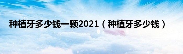 種植牙多少錢一顆2021（種植牙多少錢）