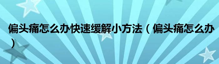 偏頭痛怎么辦快速緩解小方法（偏頭痛怎么辦）