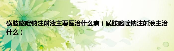 磺胺嘧啶鈉注射液主要醫(yī)治什么?。ɑ前粪奏もc注射液主治什么）