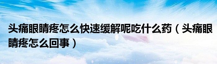 頭痛眼睛疼怎么快速緩解呢吃什么藥（頭痛眼睛疼怎么回事）