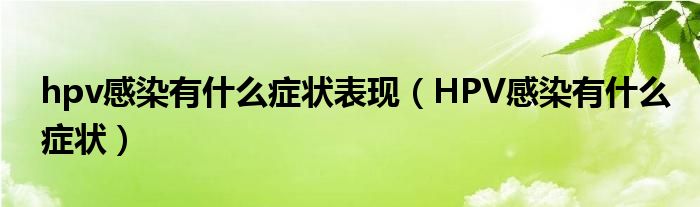 hpv感染有什么癥狀表現(xiàn)（HPV感染有什么癥狀）