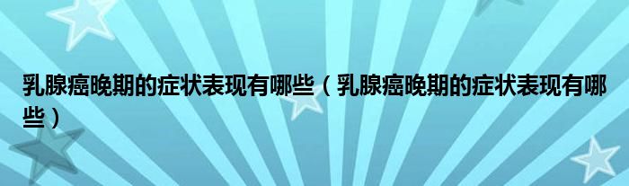 乳腺癌晚期的癥狀表現(xiàn)有哪些（乳腺癌晚期的癥狀表現(xiàn)有哪些）