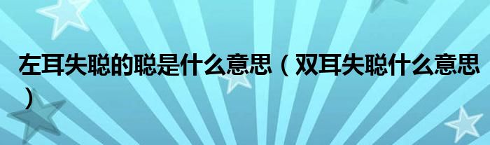 左耳失聰?shù)穆斒鞘裁匆馑迹p耳失聰什么意思）