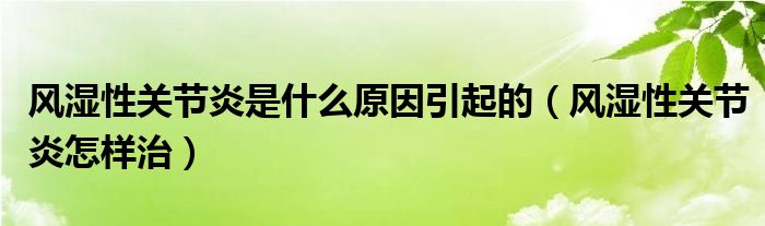 風濕性關節(jié)炎是什么原因引起的（風濕性關節(jié)炎怎樣治）