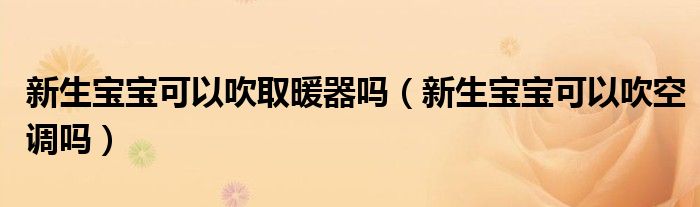 新生寶寶可以吹取暖器嗎（新生寶寶可以吹空調嗎）