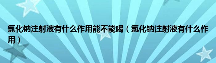 氯化鈉注射液有什么作用能不能喝（氯化鈉注射液有什么作用）