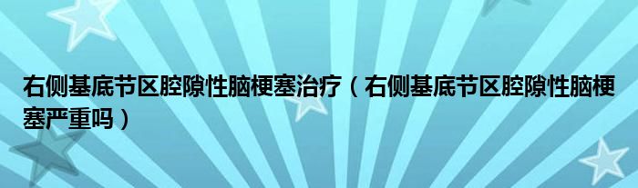 右側(cè)基底節(jié)區(qū)腔隙性腦梗塞治療（右側(cè)基底節(jié)區(qū)腔隙性腦梗塞嚴(yán)重嗎）