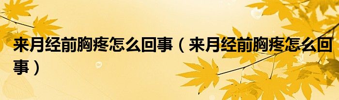 來月經(jīng)前胸疼怎么回事（來月經(jīng)前胸疼怎么回事）