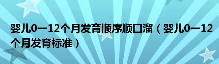 嬰兒0一12個月發(fā)育順序順口溜（嬰兒0一12個月發(fā)育標(biāo)準(zhǔn)）