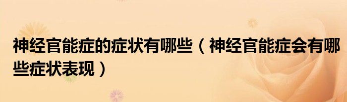 神經(jīng)官能癥的癥狀有哪些(神經(jīng)官能癥會(huì)有哪些癥狀表現(xiàn))