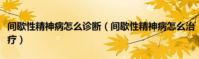 間歇性精神病怎么診斷（間歇性精神病怎么治療）