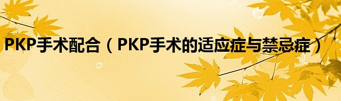 PKP手術(shù)配合（PKP手術(shù)的適應癥與禁忌癥）