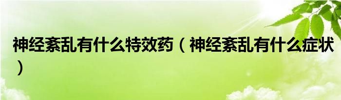 神經(jīng)紊亂有什么特效藥（神經(jīng)紊亂有什么癥狀）