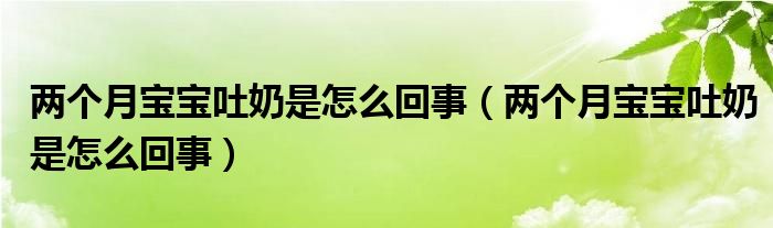 兩個月寶寶吐奶是怎么回事（兩個月寶寶吐奶是怎么回事）