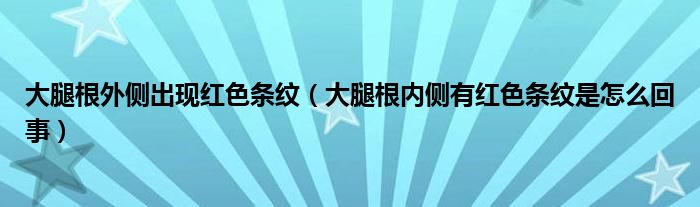 大腿根外側(cè)出現(xiàn)紅色條紋（大腿根內(nèi)側(cè)有紅色條紋是怎么回事）