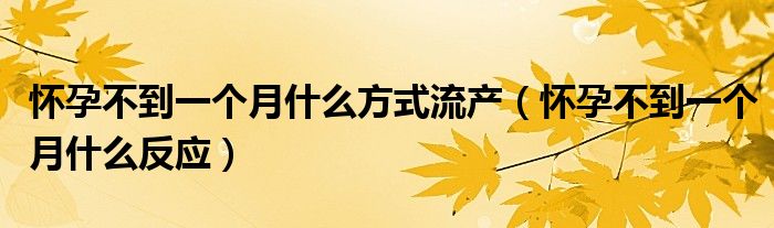 懷孕不到一個(gè)月什么方式流產(chǎn)（懷孕不到一個(gè)月什么反應(yīng)）