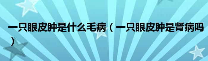 一只眼皮腫是什么毛?。ㄒ恢谎燮つ[是腎病嗎）