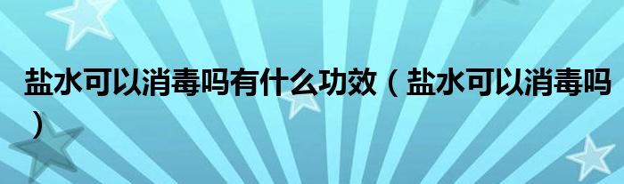 鹽水可以消毒嗎有什么功效（鹽水可以消毒嗎）