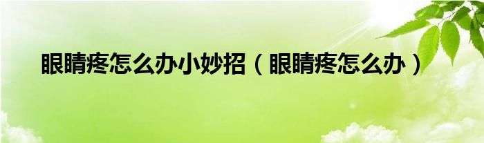 眼睛疼怎么辦小妙招（眼睛疼怎么辦）