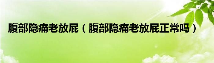 腹部隱痛老放屁（腹部隱痛老放屁正常嗎）