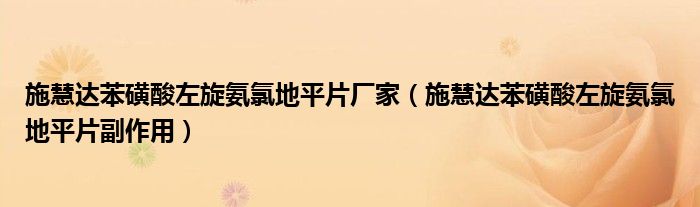 施慧達苯磺酸左旋氨氯地平片廠家（施慧達苯磺酸左旋氨氯地平片副作用）