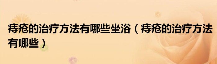 痔瘡的治療方法有哪些坐?。ㄖ摊彽闹委煼椒ㄓ心男?class='thumb lazy' /></a>
		    <header>
		<h2><a  href=