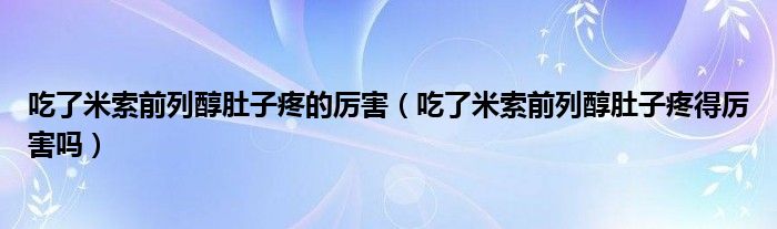 吃了米索前列醇肚子疼的厲害（吃了米索前列醇肚子疼得厲害嗎）