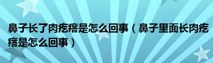 鼻子長了肉疙瘩是怎么回事（鼻子里面長肉疙瘩是怎么回事）