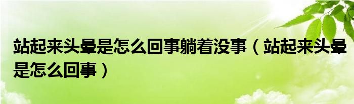 站起來(lái)頭暈是怎么回事躺著沒(méi)事（站起來(lái)頭暈是怎么回事）