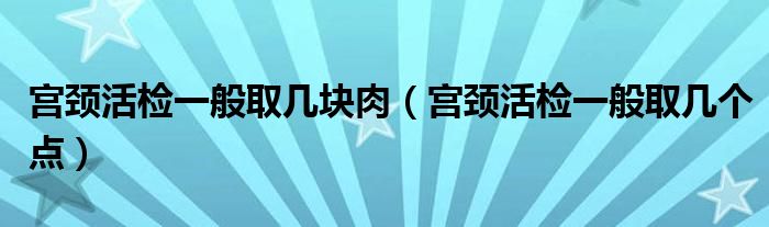 宮頸活檢一般取幾塊肉（宮頸活檢一般取幾個點）