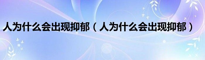 人為什么會(huì)出現(xiàn)抑郁（人為什么會(huì)出現(xiàn)抑郁）