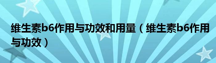 維生素b6作用與功效和用量（維生素b6作用與功效）