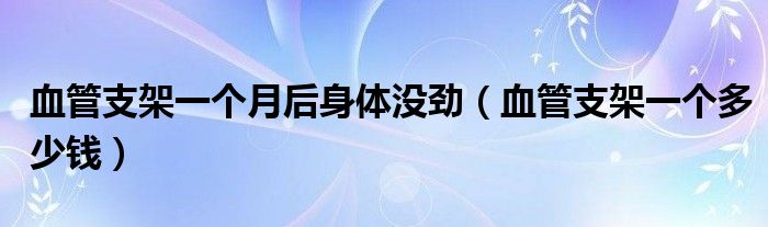 血管支架一個(gè)月后身體沒勁（血管支架一個(gè)多少錢）